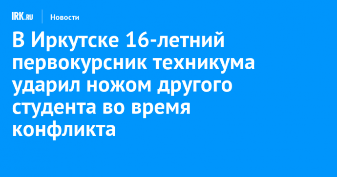 В Иркутске 16-летний первокурсник техникума ударил ножом другого студента во время конфликта