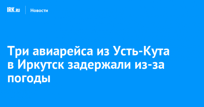 Три авиарейса из Усть-Кута в Иркутск задержали из-за погоды