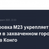 Группировка M23 укрепляет позиции в захваченном городе Букаву в Конго