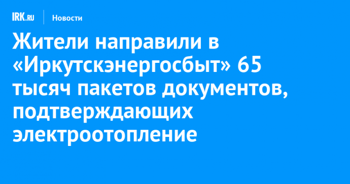 Жители направили в «Иркутскэнергосбыт» 65 тысяч пакетов документов, подтверждающих электроотопление