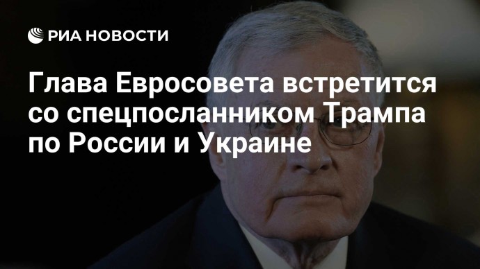 Глава Евросовета встретится со спецпосланником Трампа по России и Украине