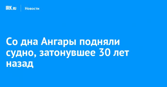 Со дна Ангары подняли судно, затонувшее 30 лет назад