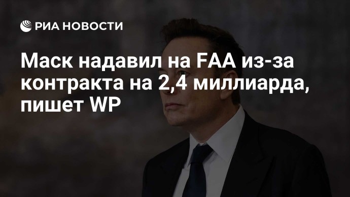 СМИ: Маск надавил на авиарегулятор США из-за контракта на 2,4 миллиарда