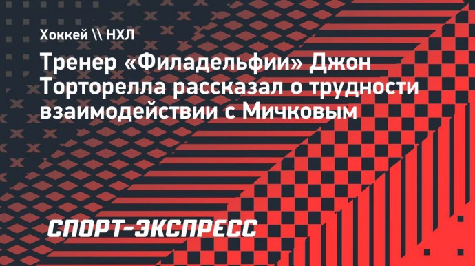 Тренер «Филадельфии» Торторелла — о работе с Мичковым: «Он просто не понимает»