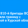 Бойцы 810-й бригады ВС РФ пересекли границу с Украиной в Курской области