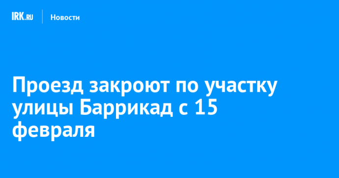 Проезд закроют по участку улицы Баррикад с 15 февраля
