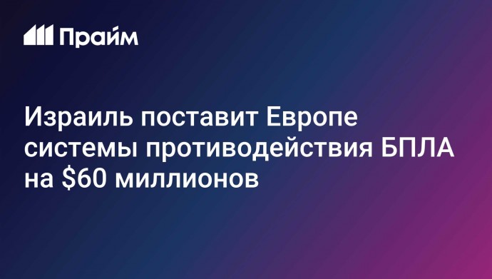 Израиль поставит Европе системы противодействия БПЛА на $60 миллионов