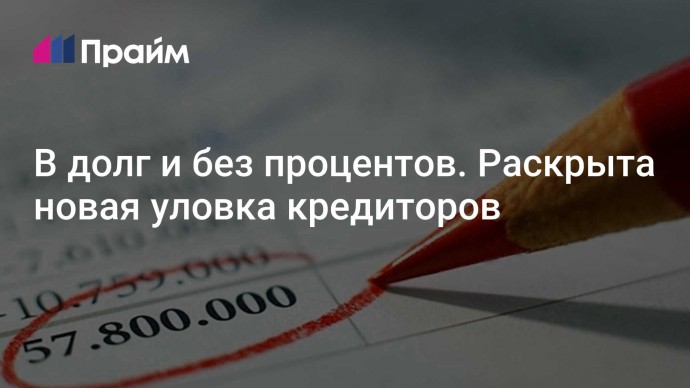 В долг и без процентов. Раскрыта новая уловка кредиторов