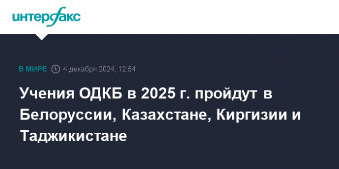 Учения ОДКБ в 2025 г. пройдут в Белоруссии, Казахстане, Киргизии и Таджикистане