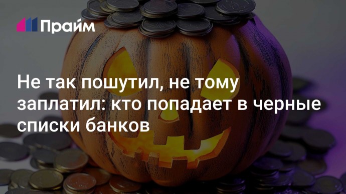 Не так пошутил, не тому заплатил: кто попадает в черные списки банков