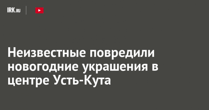 Неизвестные повредили новогодние украшения в центре Усть-Кута
