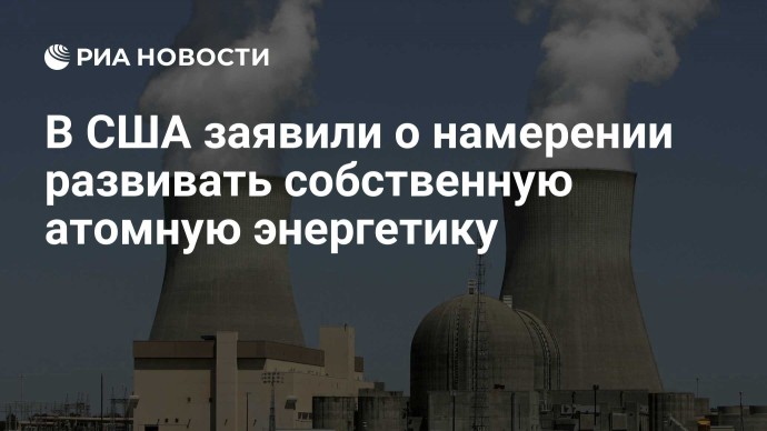 В США заявили о намерении развивать собственную атомную энергетику