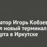 Губернатор Игорь Кобзев показал новый терминал аэропорта в Иркутске