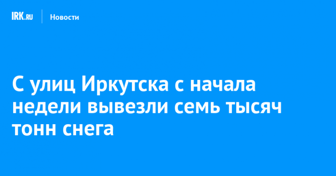 С улиц Иркутска с начала недели вывезли семь тысяч тонн снега