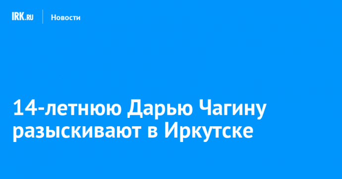 14-летнюю Дарью Чагину разыскивают в Иркутске