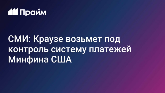 СМИ: Краузе возьмет под контроль систему платежей Минфина США