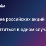 Падение российских акций может прекратиться в одном случае