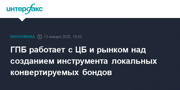 ГПБ работает с ЦБ и рынком над созданием инструмента локальных конвертируемых бондов