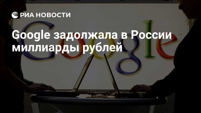 Google задолжала в России миллиарды рублей