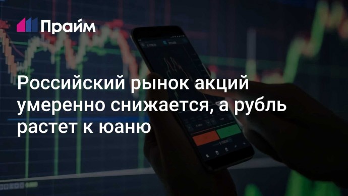 Российский рынок акций умеренно снижается, а рубль растет к юаню