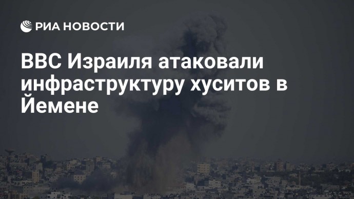 ВВС Израиля атаковали инфраструктуру хуситов в Йемене