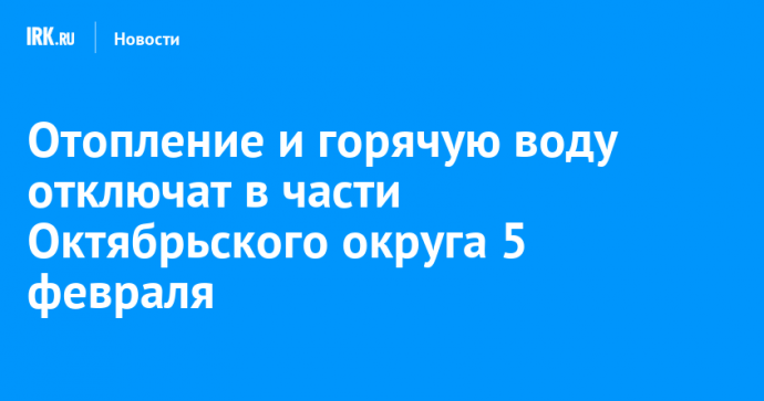 Отопление и горячую воду отключат в части Октябрьского округа 5 февраля