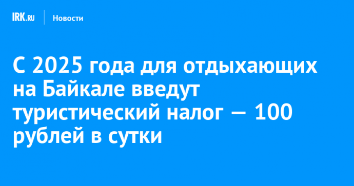 С 2025 года для отдыхающих на Байкале введут туристический налог — 100  рублей в сутки