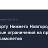 В аэропорту Нижнего Новгорода ввел временные ограничения на прием и выпуск самолетов