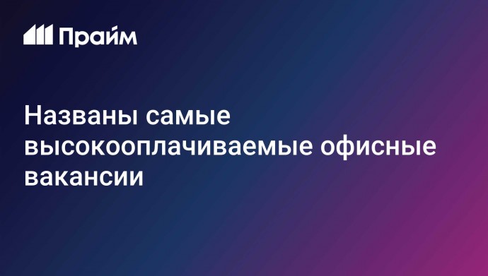 Названы самые высокооплачиваемые офисные вакансии