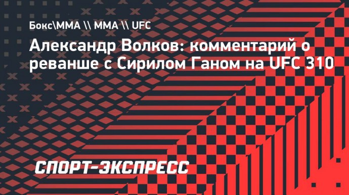 Волков: «Я более развитый боец, чем Сирил Ган»
