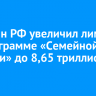 Минфин РФ увеличил лимиты по программе «Семейной ипотеки» до 8,65 триллиона рублей