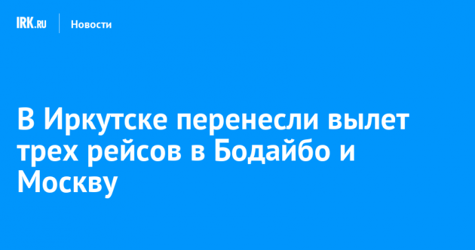 В Иркутске перенесли вылет трех рейсов в Бодайбо и Москву