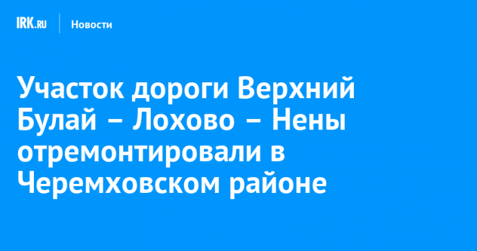Участок дороги Верхний Булай – Лохово – Нены отремонтировали в Черемховском районе