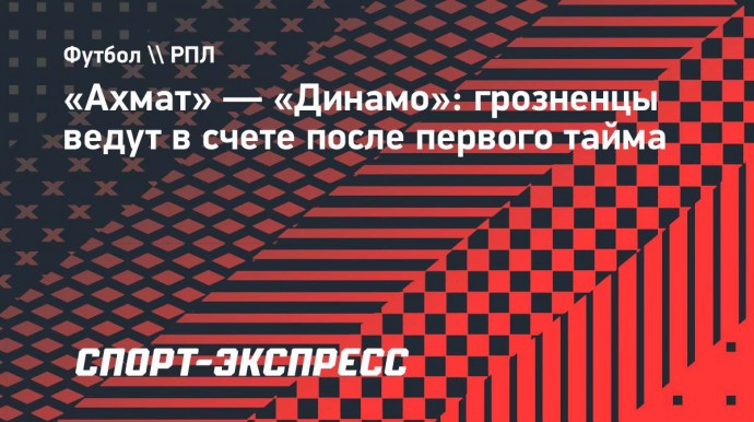 «Ахмат» — «Динамо»: грозненцы ведут в счете после первого тайма
