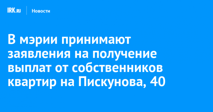В мэрии принимают заявления на получение выплат от собственников квартир на Пискунова, 40