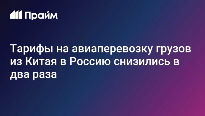 Тарифы на авиаперевозку грузов из Китая в Россию снизились в два раза