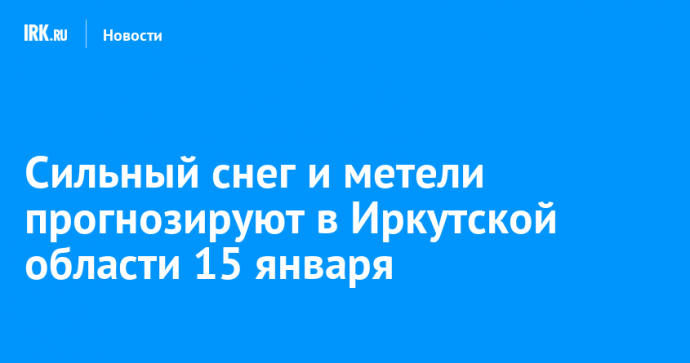 Сильный снег и метели прогнозируют в Иркутской области 15 января