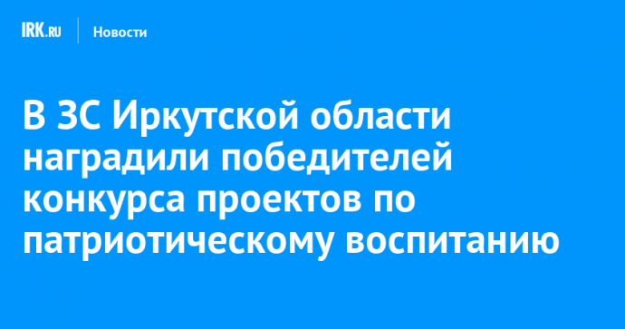 В ЗС Иркутской области наградили победителей конкурса проектов по патриотическому воспитанию