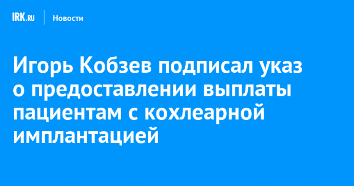 Игорь Кобзев подписал указ о предоставлении выплаты пациентам с кохлеарной имплантацией
