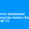 В Иркутске завершают строительство нового блока школы № 75