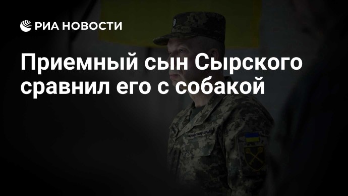 Приемный сын Сырского сравнил его с собакой