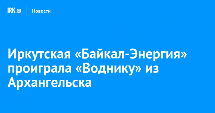 Иркутская «Байкал-Энергия» проиграла «Воднику» из Архангельска