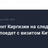 Президент Киргизии на следующей неделе поедет с визитом Китай