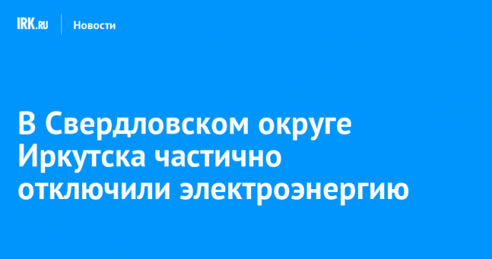 В Свердловском округе Иркутска частично отключили электроэнергию