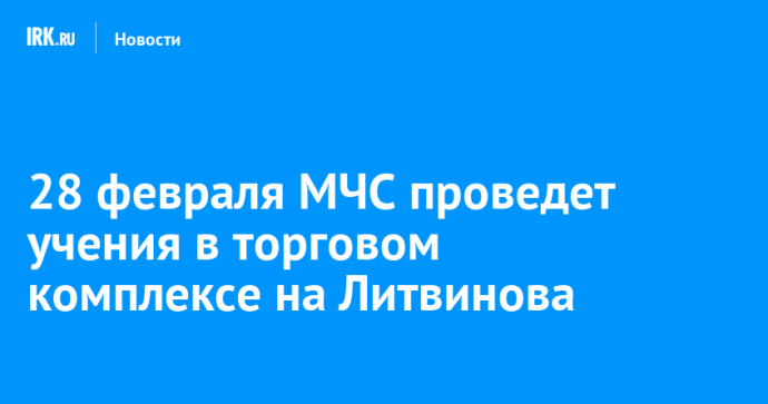 28 февраля МЧС проведет учения в торговом комплексе на Литвинова