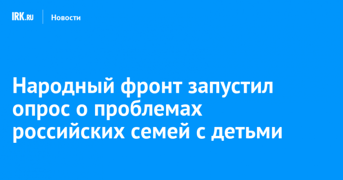 Народный фронт запустил опрос о проблемах российских семей с детьми