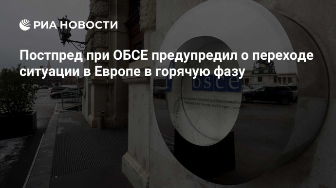 Постпред при ОБСЕ предупредил о переходе ситуации в Европе в горячую фазу