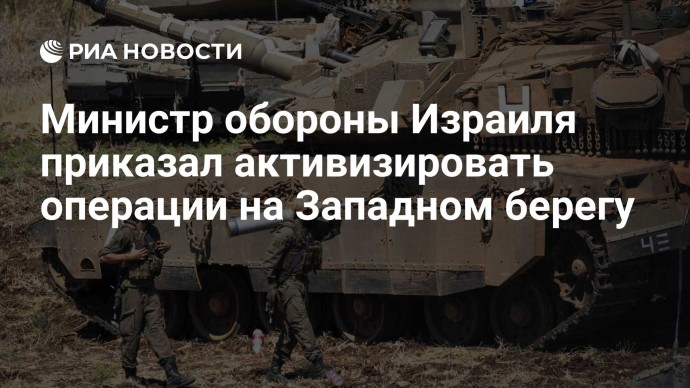 Министр обороны Израиля приказал активизировать операции на Западном берегу