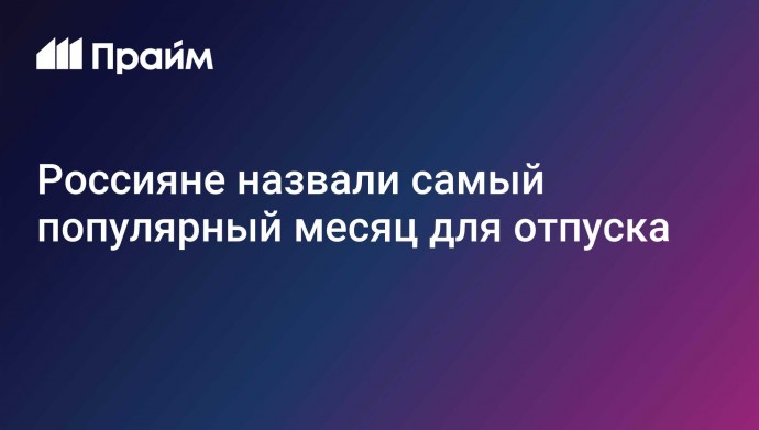 Россияне назвали самый популярный месяц для отпуска