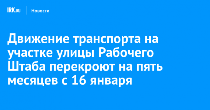 Движение транспорта на участке улицы Рабочего Штаба перекроют на пять месяцев с 16 января